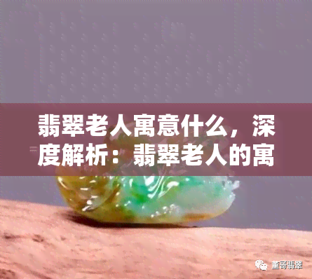 翡翠老人寓意什么，深度解析：翡翠老人的寓意与象征意义