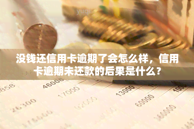 没钱还信用卡逾期了会怎么样，信用卡逾期未还款的后果是什么？