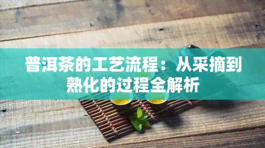 普洱茶的工艺流程：从采摘到熟化的过程全解析