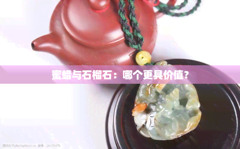 蜜蜡与石榴石：哪个更具价值？