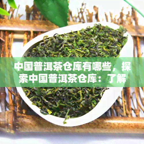 中国普洱茶仓库有哪些，探索中国普洱茶仓库：了解存和保管的实践