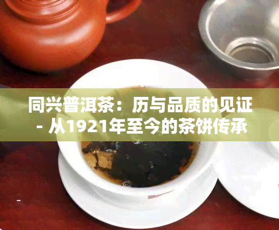 同兴普洱茶：历与品质的见证 - 从1921年至今的茶饼传承