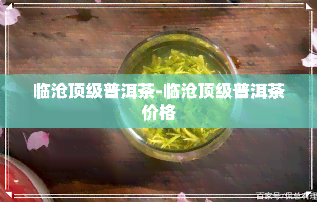 临沧顶级普洱茶-临沧顶级普洱茶价格