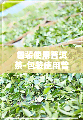 包装使用普洱茶-包装使用普洱茶的原因