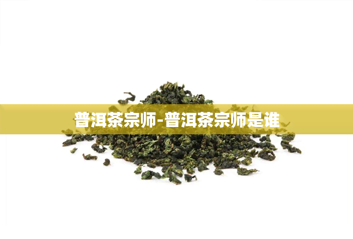 普洱茶宗师-普洱茶宗师是谁