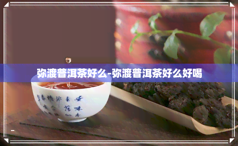 弥渡普洱茶好么-弥渡普洱茶好么好喝