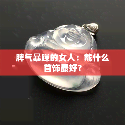 脾气暴躁的女人：戴什么首饰更好？