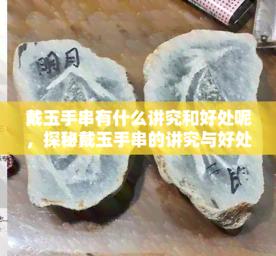 戴玉手串有什么讲究和好处呢，探秘戴玉手串的讲究与好处