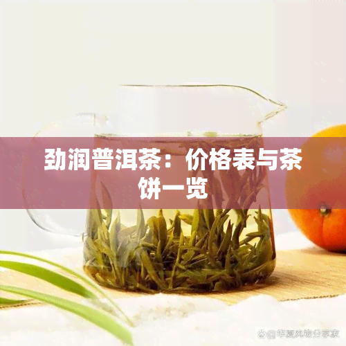 劲润普洱茶：价格表与茶饼一览