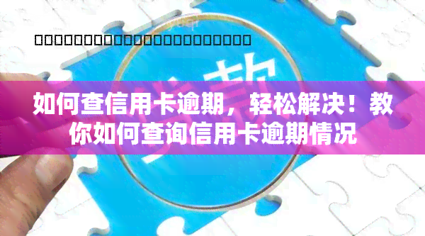 如何查信用卡逾期，轻松解决！教你如何查询信用卡逾期情况