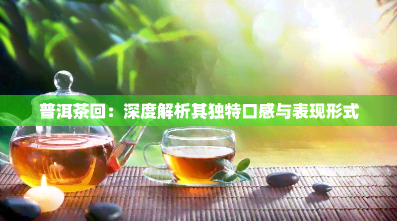 普洱茶回：深度解析其独特口感与表现形式