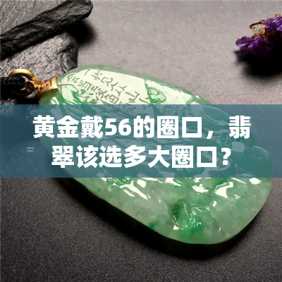 黄金戴56的圈口，翡翠该选多大圈口？