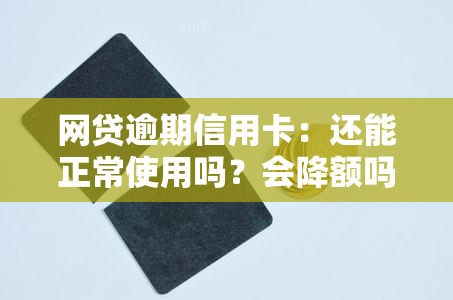 网贷逾期信用卡：还能正常使用吗？会降额吗？