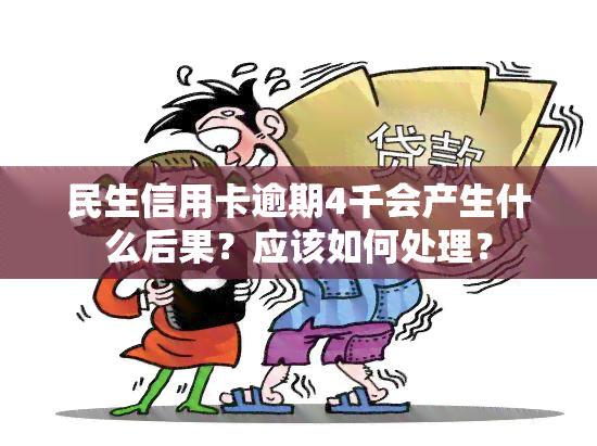 民生信用卡逾期4千会产生什么后果？应该如何处理？