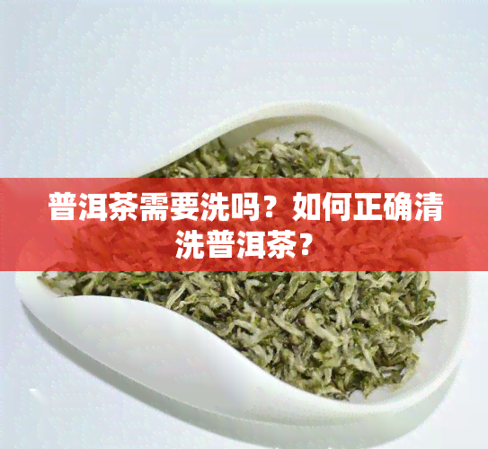 普洱茶需要洗吗？如何正确清洗普洱茶？