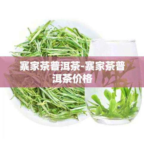 寨家茶普洱茶-寨家茶普洱茶价格