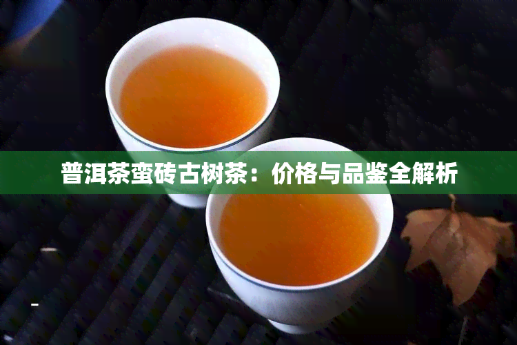 普洱茶蛮砖古树茶：价格与品鉴全解析