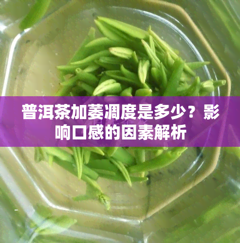 普洱茶加萎凋度是多少？影响口感的因素解析