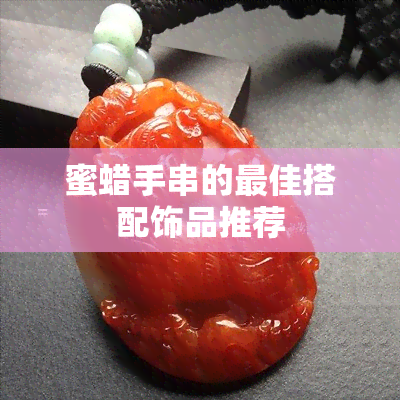 蜜蜡手串的更佳搭配饰品推荐