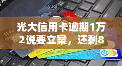 光大信用卡逾期1万2说要立案，还剩8.5万未还，银行采取什么措？