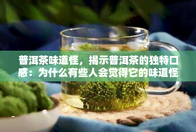 普洱茶味道怪，揭示普洱茶的独特口感：为什么有些人会觉得它的味道怪异？