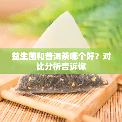 益生菌和普洱茶哪个好？对比分析告诉你