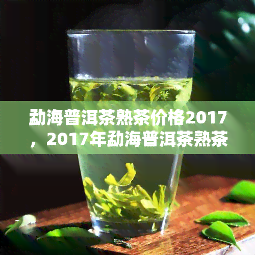 勐海普洱茶熟茶价格2017，2017年勐海普洱茶熟茶价格走势分析