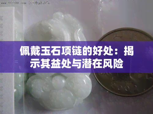 佩戴玉石项链的好处：揭示其益处与潜在风险