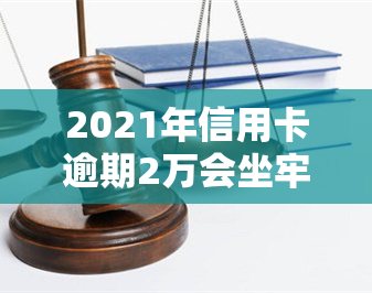 2021年信用卡逾期2万会坐牢吗，2021年信用卡逾期2万是否会坐牢？法律解析