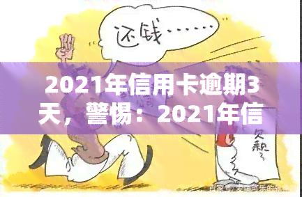 2021年信用卡逾期3天，警惕：2021年信用卡逾期3天，可能带来的严重后果！