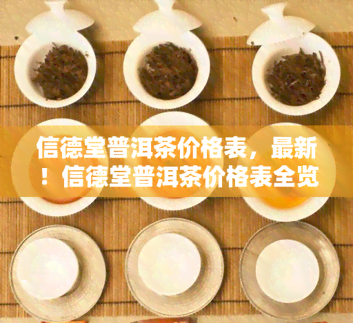 信德堂普洱茶价格表，最新！信德堂普洱茶价格表全览，一目了然！