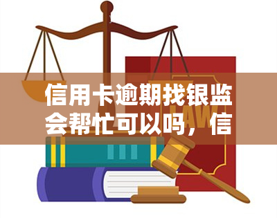 信用卡逾期找银监会帮忙可以吗，信用卡逾期，可以向银监会求助吗？