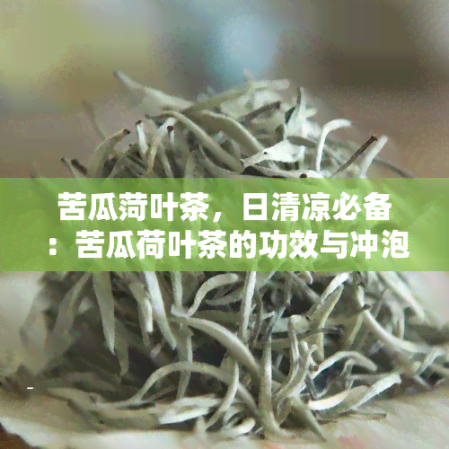 苦瓜菏叶茶，日清凉必备：苦瓜荷叶茶的功效与冲泡方法