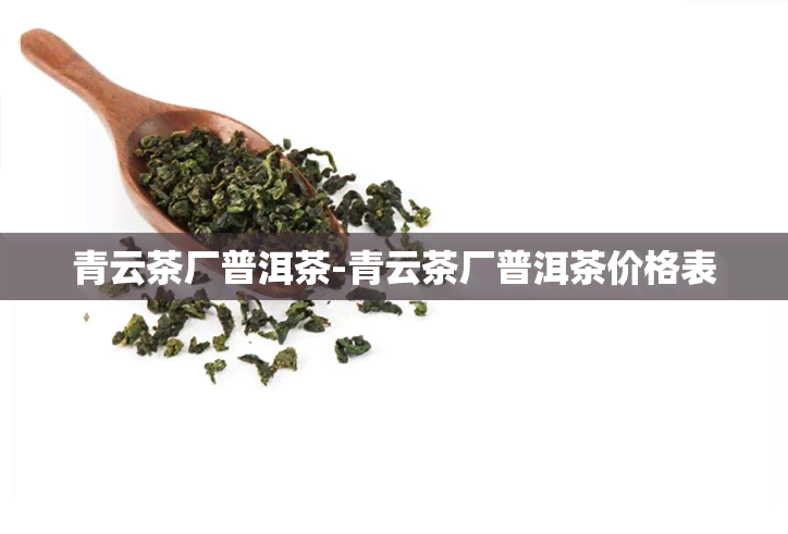 青云茶厂普洱茶-青云茶厂普洱茶价格表