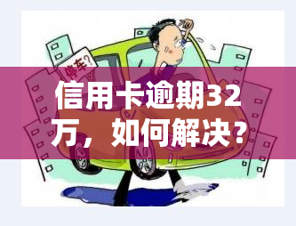 信用卡逾期32万，如何解决？