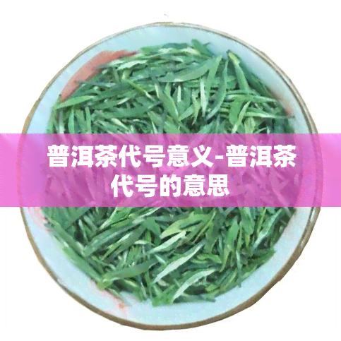 普洱茶代号意义-普洱茶代号的意思