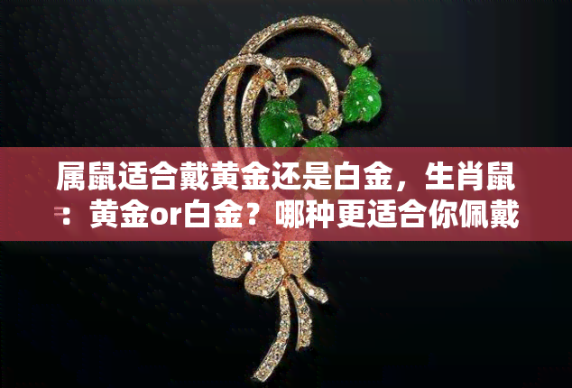 屬鼠適合戴黃金還是白金，生肖鼠：黃金or白金？哪種更適合你佩戴？