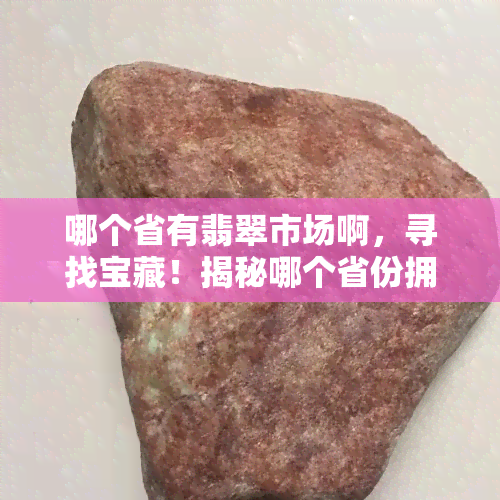 哪个省有翡翠市场啊，寻找宝藏！揭秘哪个省份拥有翡翠市场？