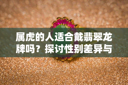 屬虎的人適合戴翡翠龍牌嗎？探討性別差異與佩戴建議