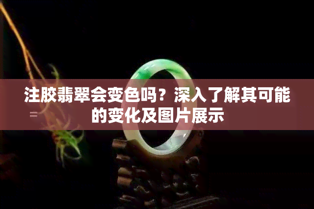 注胶翡翠会变色吗？深入了解其可能的变化及图片展示