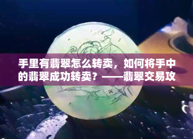 手里有翡翠怎么转卖，如何将手中的翡翠成功转卖？——翡翠交易攻略