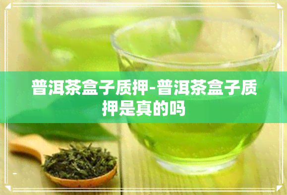 普洱茶盒子质押-普洱茶盒子质押是真的吗