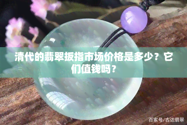 清代的翡翠扳指市场价格是多少？它们值钱吗？