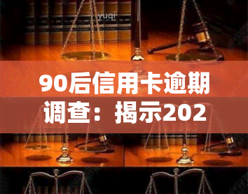 90后信用卡逾期调查：揭示2021年逾期率全貌