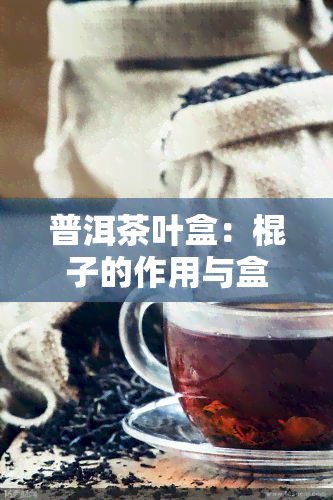 普洱茶叶盒：棍子的作用与盒子的功能解析