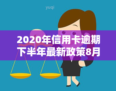 2020年信用卡逾期下半年最新政策8月份，解读2020年信用卡逾期下半年最新政策，8月有何变化？