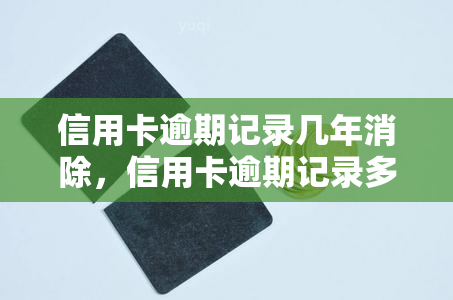 信用卡逾期记录几年消除，信用卡逾期记录多久能消除？这里有答案！