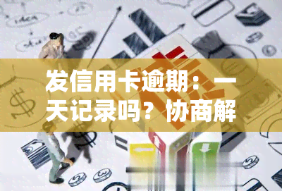 发信用卡逾期：一天记录吗？协商解决方法