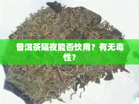 普洱茶隔夜能否饮用？有无性？