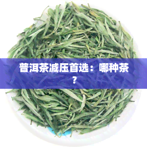 普洱茶减压首选：哪种茶？